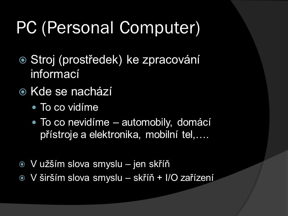 PC (Personal Computer)  Stroj (prostředek) ke zpracování informací  Kde se nachází To co vidíme To co nevidíme – automobily, domácí přístroje a elektronika, mobilní tel,….