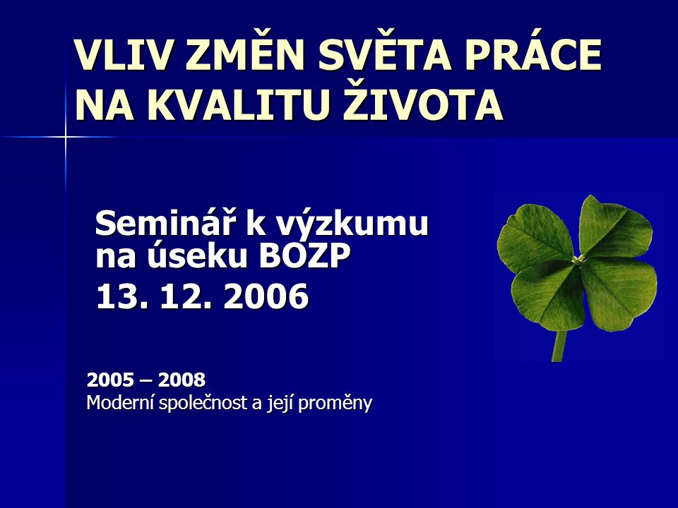 VLIV ZMĚN SVĚTA PRÁCE NA KVALITU ŽIVOTA 2005 – 2008 Moderní společnost a její proměny Seminář k výzkumu na úseku BOZP 13.