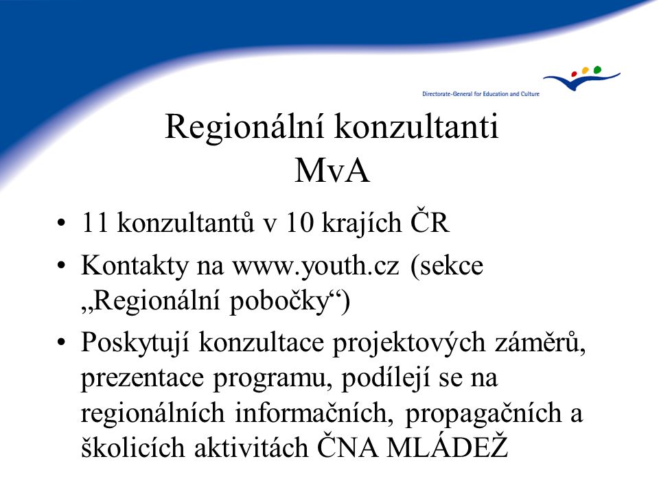 Regionální konzultanti MvA 11 konzultantů v 10 krajích ČR Kontakty na   (sekce „Regionální pobočky ) Poskytují konzultace projektových záměrů, prezentace programu, podílejí se na regionálních informačních, propagačních a školicích aktivitách ČNA MLÁDEŽ