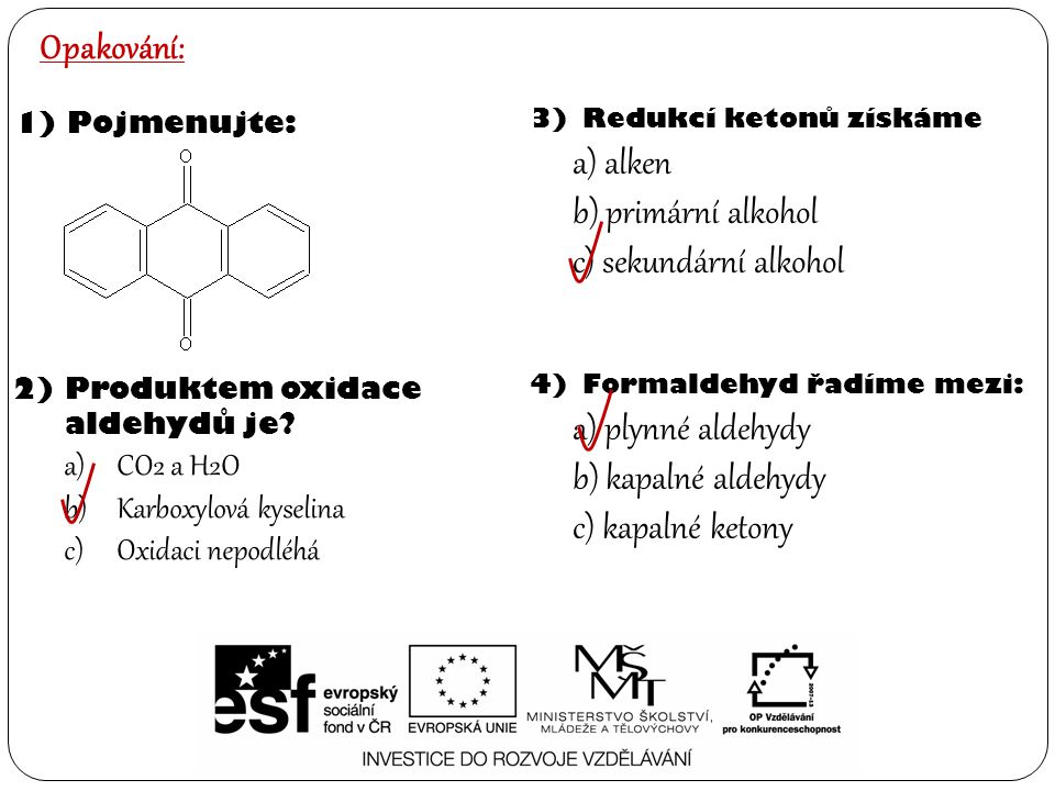 4)Formaldehyd řadíme mezi: a) plynné aldehydy b) kapalné aldehydy c) kapalné ketony Opakování: 1)Pojmenujte: 2)Produktem oxidace aldehydů je.