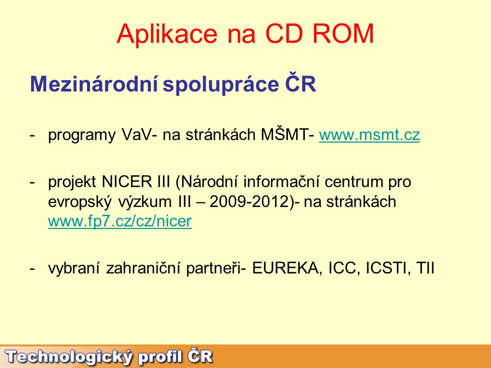 Aplikace na CD ROM Mezinárodní spolupráce ČR -programy VaV- na stránkách MŠMT-   -projekt NICER III (Národní informační centrum pro evropský výzkum III – )- na stránkách     -vybraní zahraniční partneři- EUREKA, ICC, ICSTI, TII