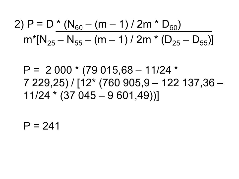 2) P = D * (N 60 – (m – 1) / 2m * D 60 ) m*[N 25 – N 55 – (m – 1) / 2m * (D 25 – D 55 )] P = * (79 015,68 – 11/24 * 7 229,25) / [12* ( ,9 – ,36 – 11/24 * ( – 9 601,49))] P = 241