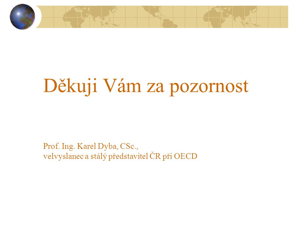Děkuji Vám za pozornost Prof. Ing. Karel Dyba, CSc., velvyslanec a stálý představitel ČR při OECD