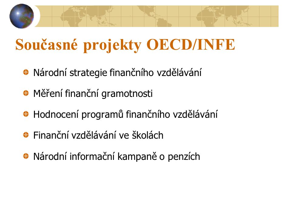 Současné projekty OECD/INFE Národní strategie finančního vzdělávání Měření finanční gramotnosti Hodnocení programů finančního vzdělávání Finanční vzdělávání ve školách Národní informační kampaně o penzích