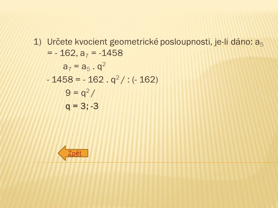 1)Určete kvocient geometrické posloupnosti, je-li dáno: a 5 = - 162, a 7 = a 7 = a 5.