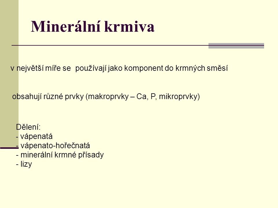 Minerální krmiva Dělení: - vápenatá - vápenato-hořečnatá - minerální krmné přísady - lizy v největší míře se používají jako komponent do krmných směsí obsahují různé prvky (makroprvky – Ca, P, mikroprvky)