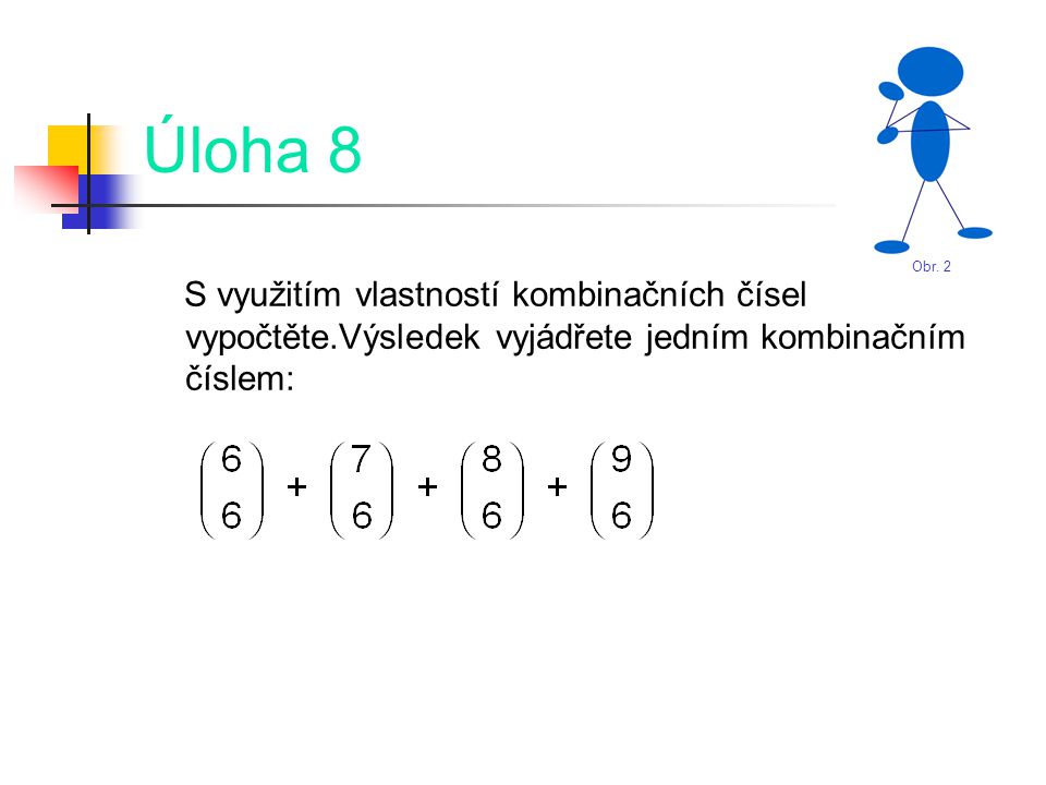 Úloha 8 S využitím vlastností kombinačních čísel vypočtěte.Výsledek vyjádřete jedním kombinačním číslem: Obr.