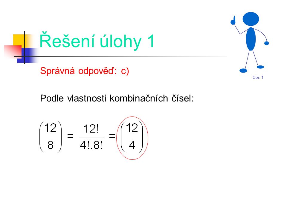Řešení úlohy 1 Správná odpověď: c) Podle vlastnosti kombinačních čísel: Obr. 1