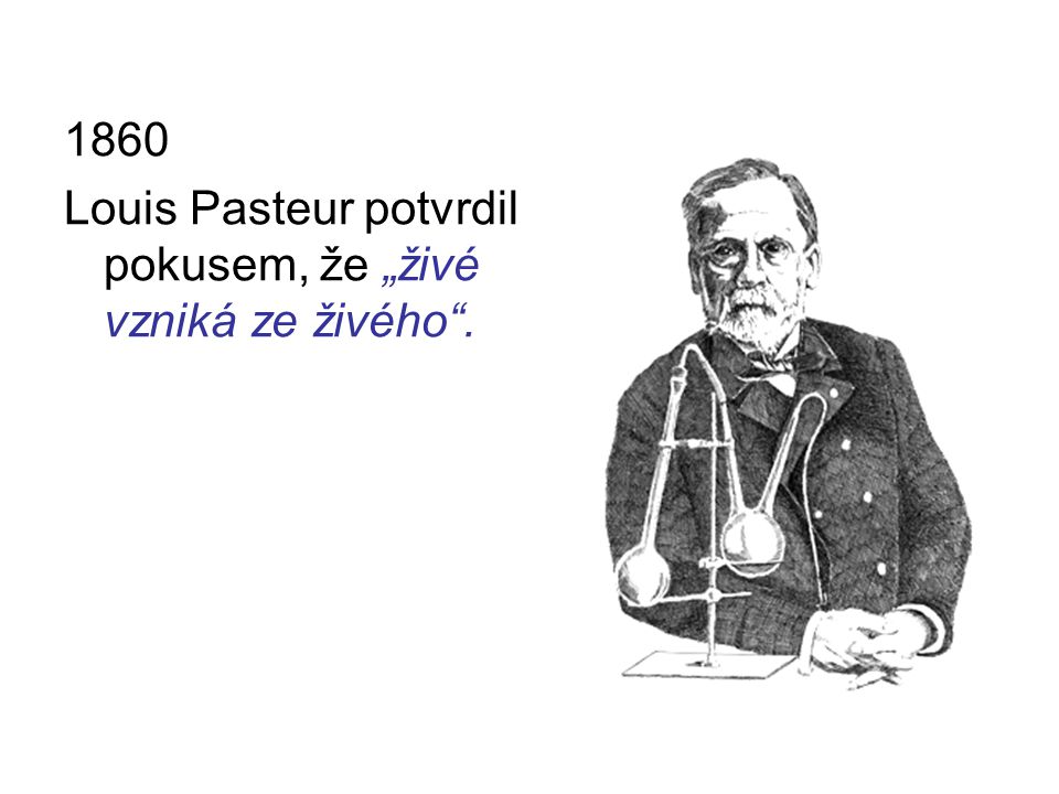 1860 Louis Pasteur potvrdil pokusem, že „živé vzniká ze živého .