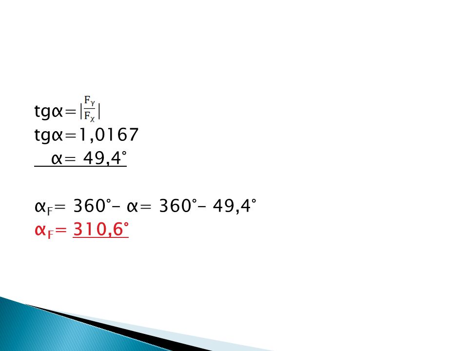 tgα=| | tgα=1,0167 α= 49,4° α F = 360°- α= 360°- 49,4° α F = 310,6°