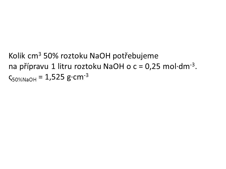 Kolik cm 3 50% roztoku NaOH potřebujeme na přípravu 1 litru roztoku NaOH o c = 0,25 mol∙dm -3.