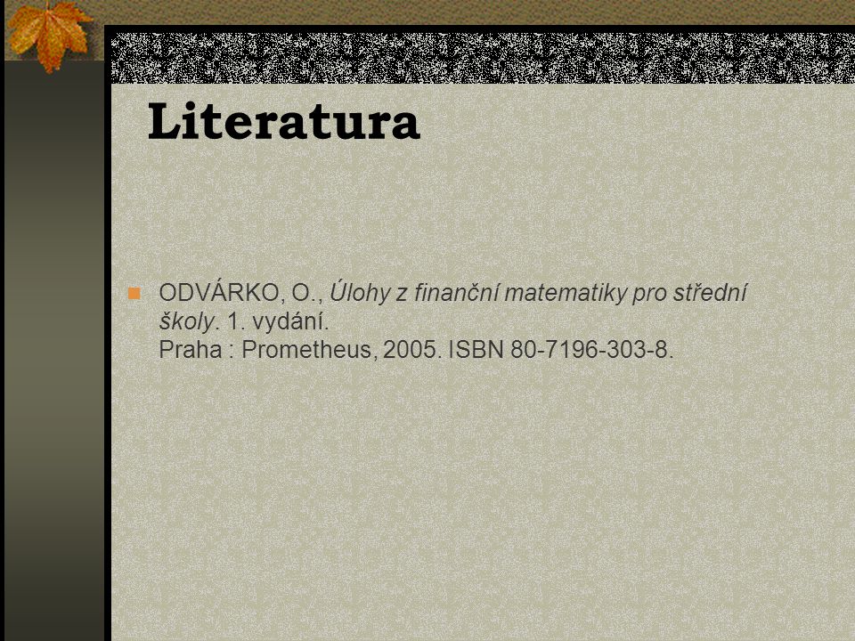 Literatura ODVÁRKO, O., Úlohy z finanční matematiky pro střední školy.
