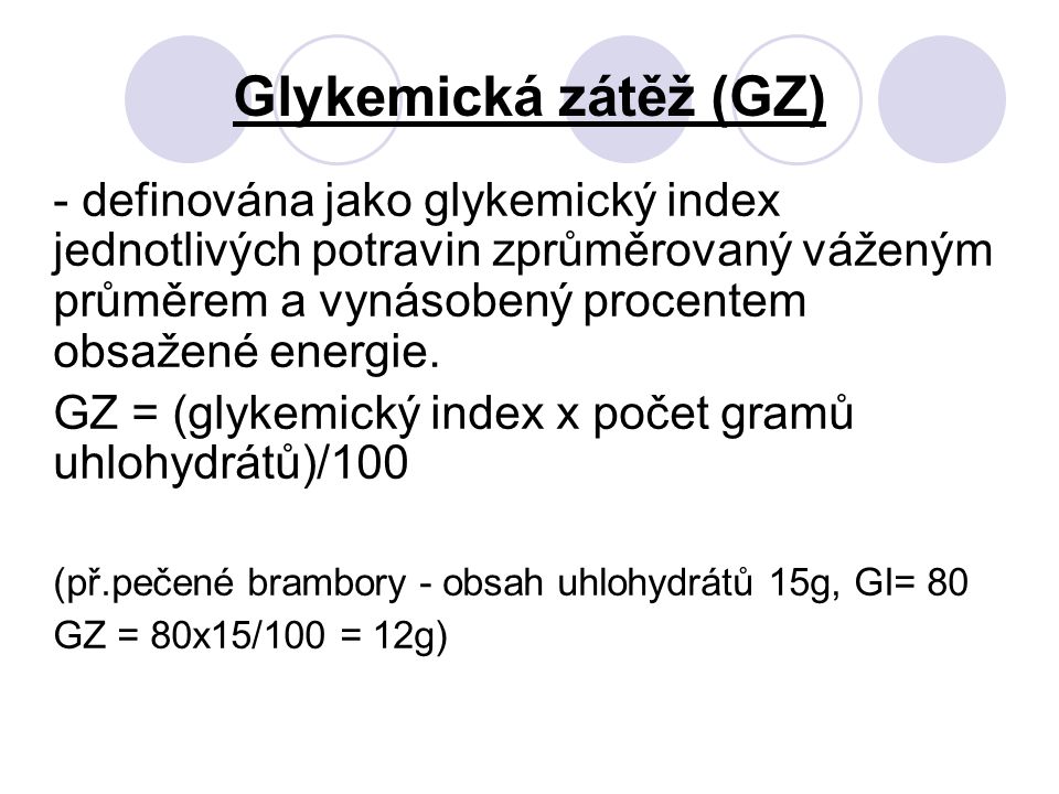 Glykemická zátěž (GZ) - definována jako glykemický index jednotlivých potravin zprůměrovaný váženým průměrem a vynásobený procentem obsažené energie.