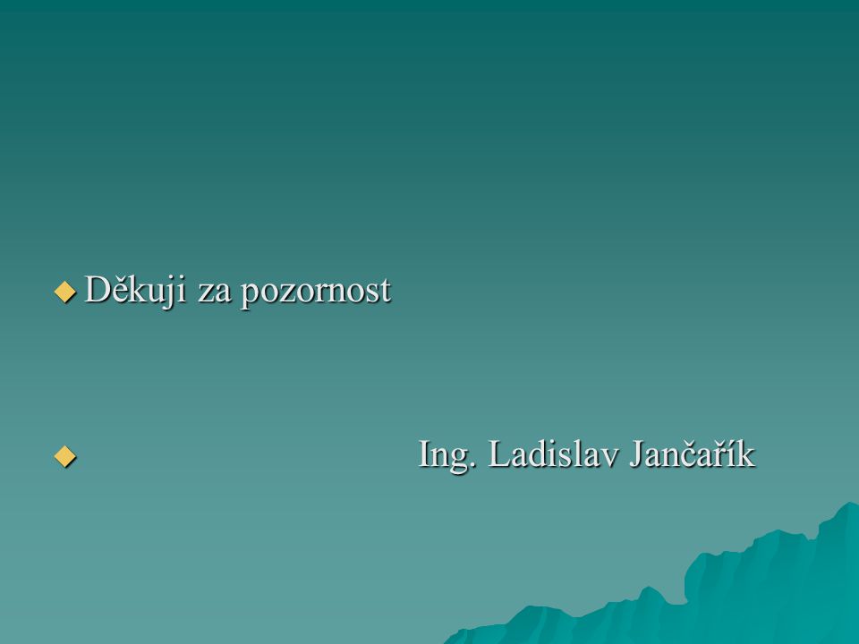  Děkuji za pozornost  Ing. Ladislav Jančařík