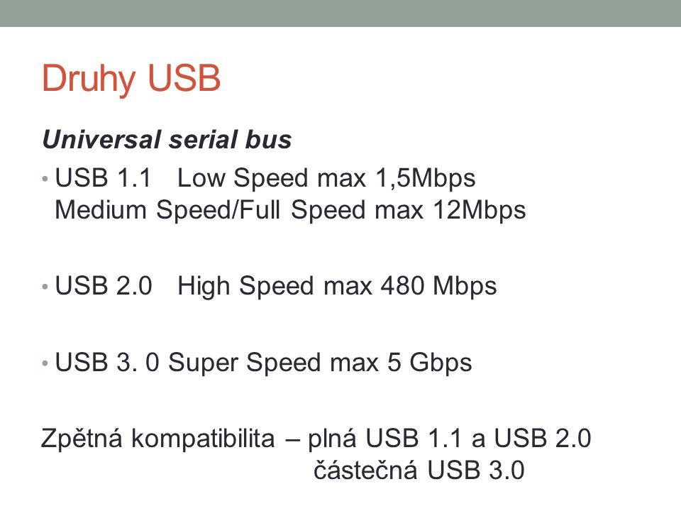 Druhy USB Universal serial bus USB 1.1Low Speed max 1,5Mbps Medium Speed/Full Speed max 12Mbps USB 2.0High Speed max 480 Mbps USB 3.