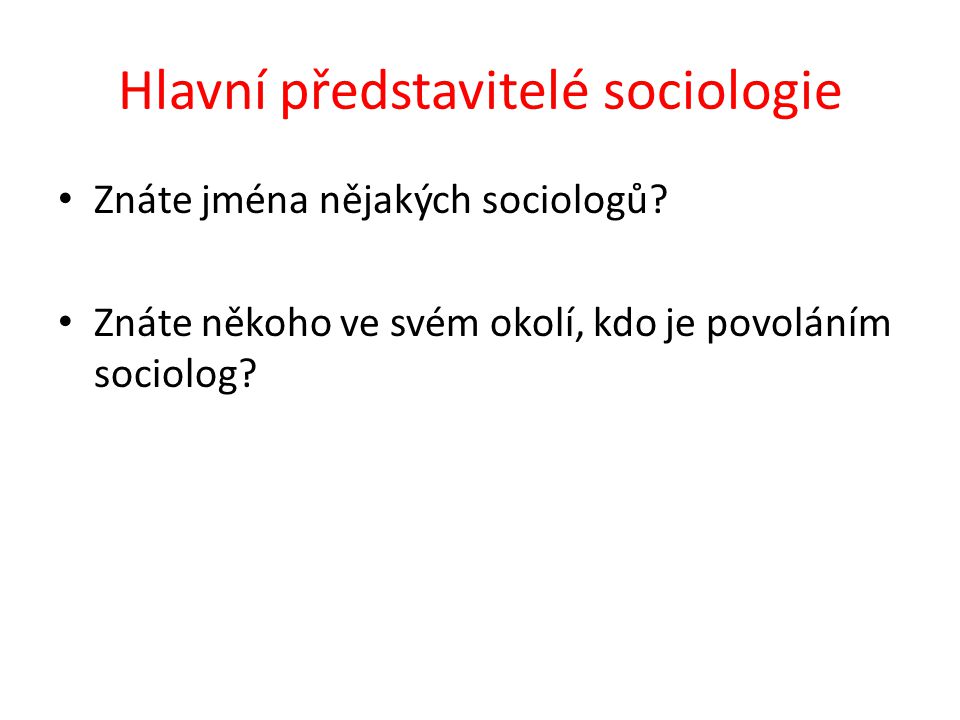 Hlavní představitelé sociologie Znáte jména nějakých sociologů.