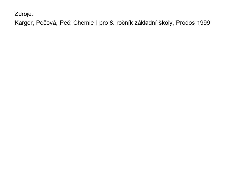 Zdroje: Karger, Pečová, Peč: Chemie I pro 8. ročník základní školy, Prodos 1999