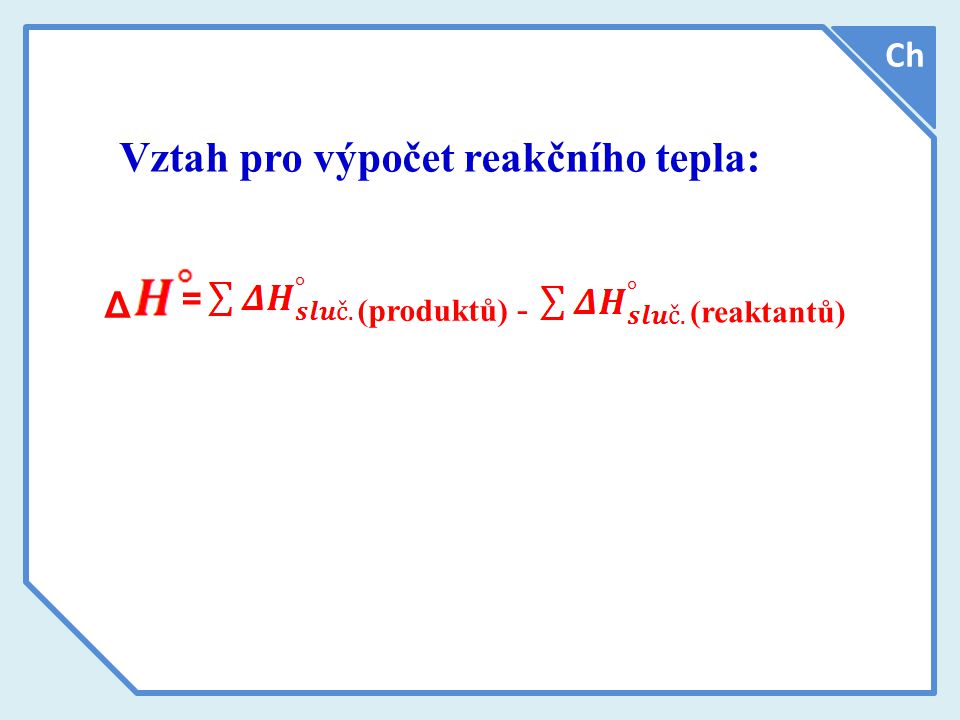 Vztah pro výpočet reakčního tepla: Δ = Ch (produktů) - (reaktantů)