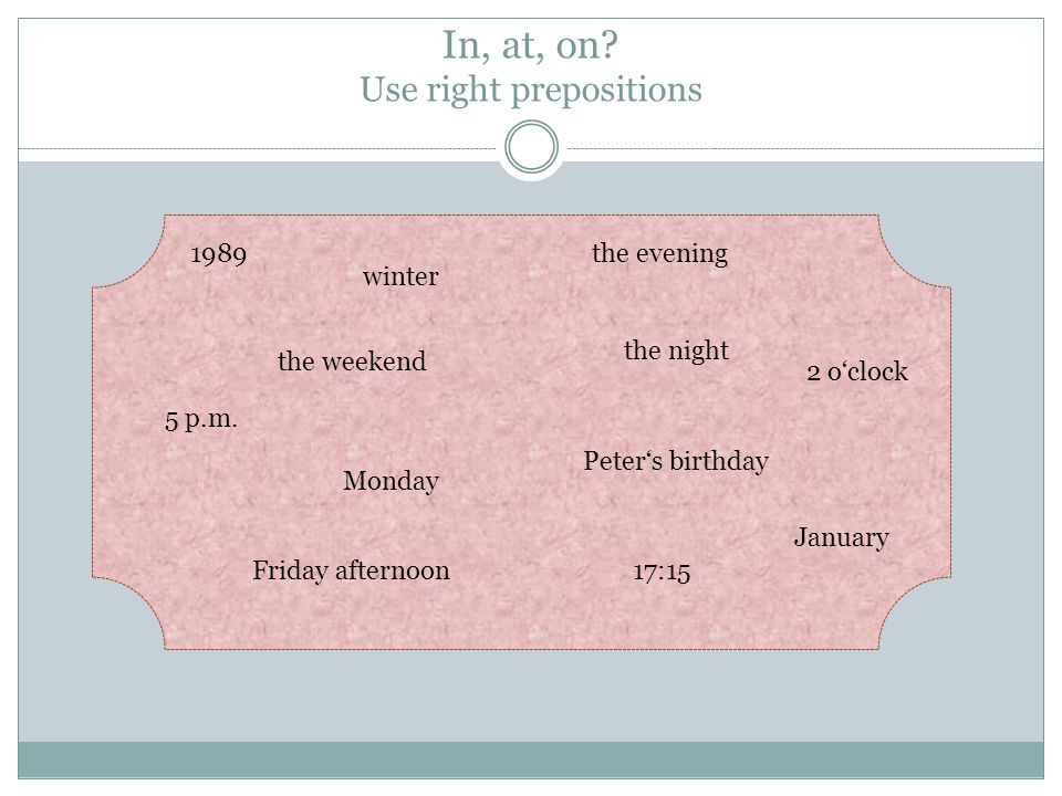 In, at, on. Use right prepositions 1989the evening the night 2 o‘clock 5 p.m.