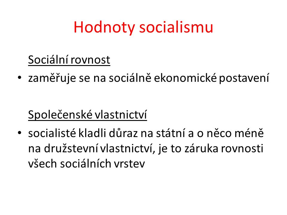 Hodnoty socialismu Sociální rovnost zaměřuje se na sociálně ekonomické postavení Společenské vlastnictví socialisté kladli důraz na státní a o něco méně na družstevní vlastnictví, je to záruka rovnosti všech sociálních vrstev