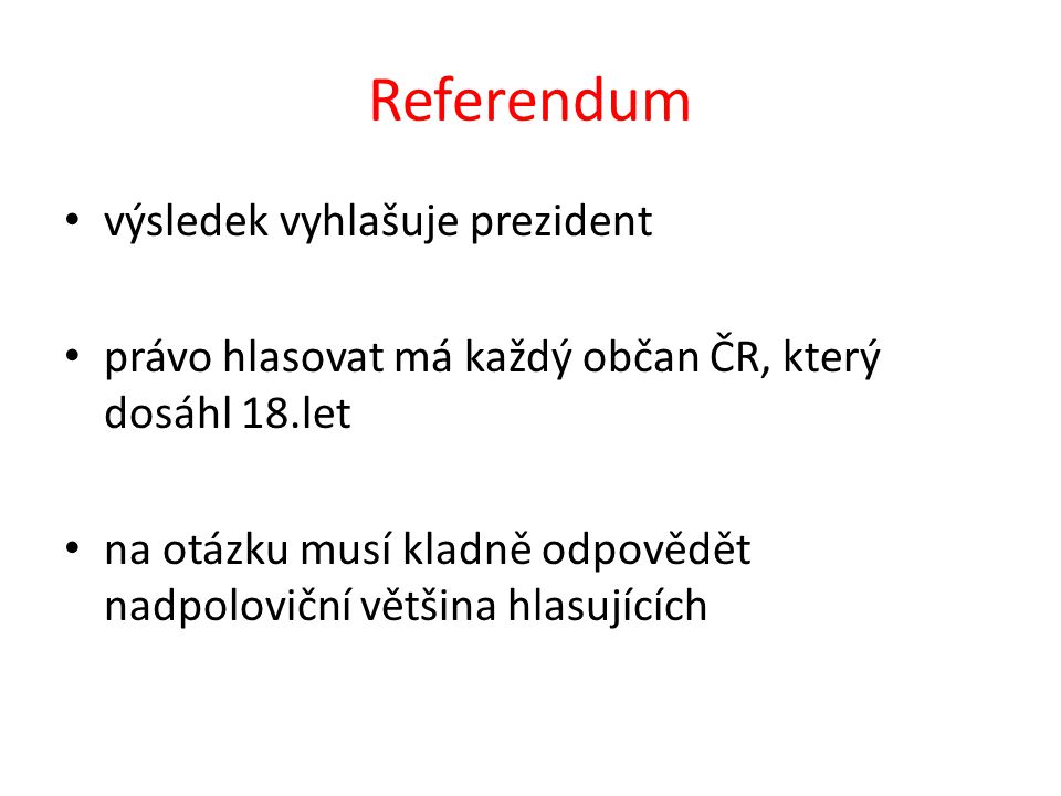 Referendum výsledek vyhlašuje prezident právo hlasovat má každý občan ČR, který dosáhl 18.let na otázku musí kladně odpovědět nadpoloviční většina hlasujících