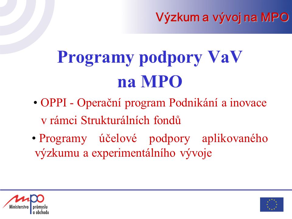Programy podpory VaV na MPO OPPI - Operační program Podnikání a inovace v rámci Strukturálních fondů Programy účelové podpory aplikovaného výzkumu a experimentálního vývoje Výzkum a vývoj na MPO