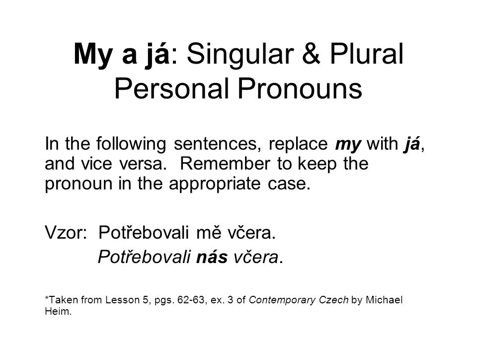 My a já: Singular & Plural Personal Pronouns In the following sentences, replace my with já, and vice versa.