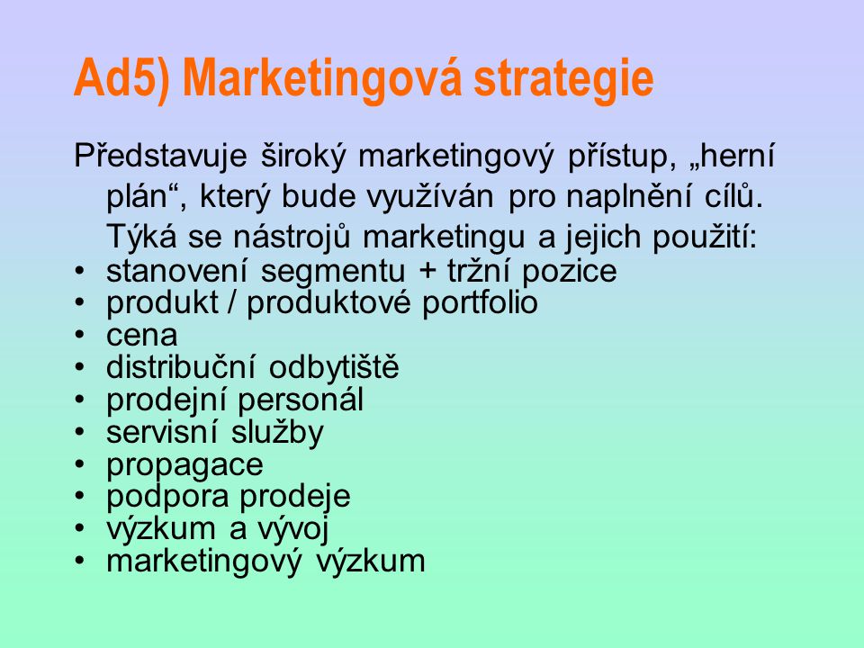 Ad5) Marketingová strategie Představuje široký marketingový přístup, „herní plán , který bude využíván pro naplnění cílů.