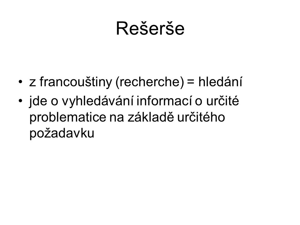 Rešerše z francouštiny (recherche) = hledání jde o vyhledávání informací o určité problematice na základě určitého požadavku