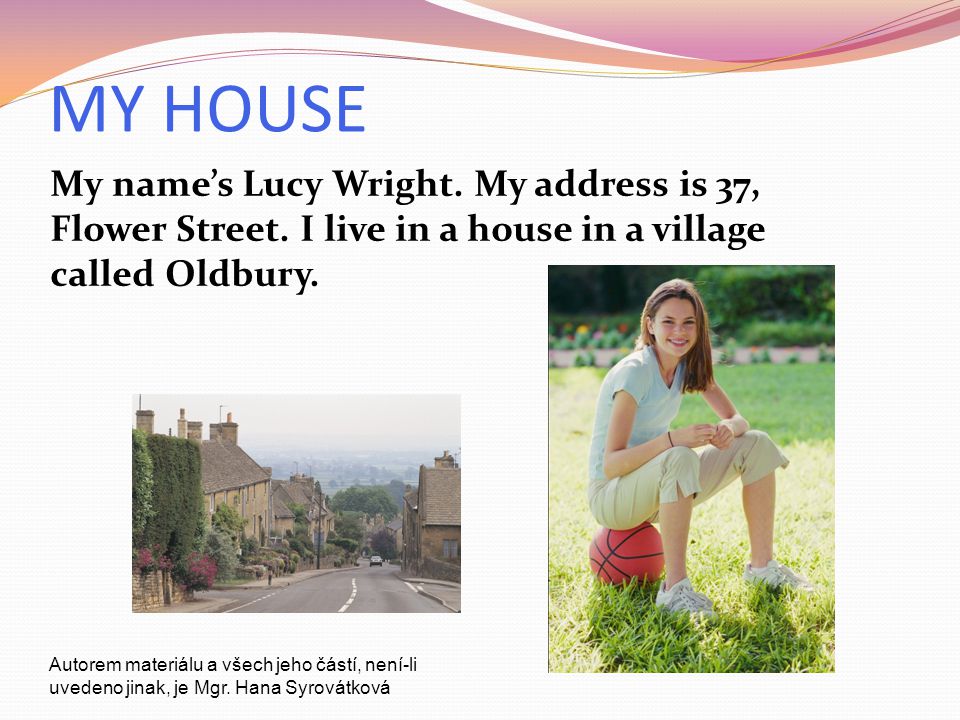 MY HOUSE My name’s Lucy Wright. My address is 37, Flower Street.