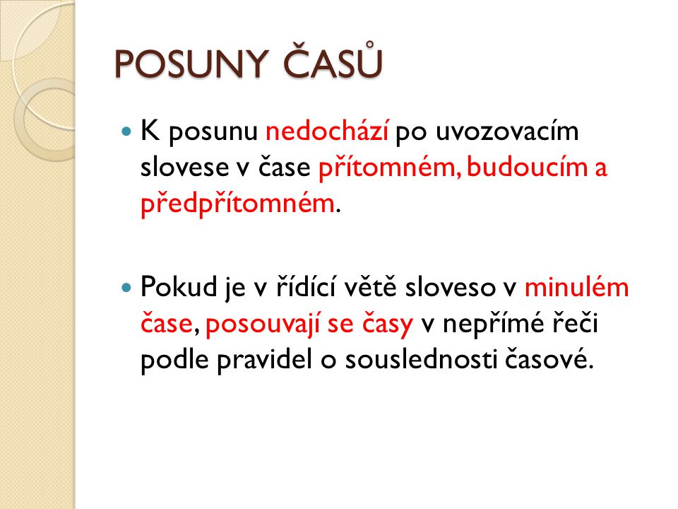 POSUNY ČASŮ K posunu nedochází po uvozovacím slovese v čase přítomném, budoucím a předpřítomném.