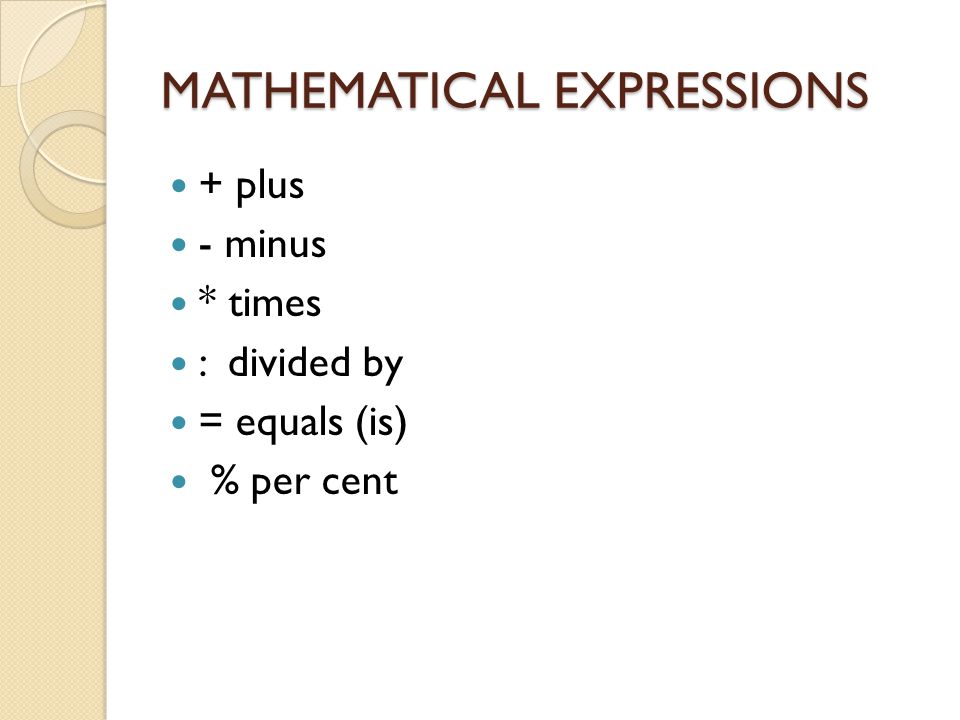 MATHEMATICAL EXPRESSIONS + plus - minus * times : divided by = equals (is) % per cent