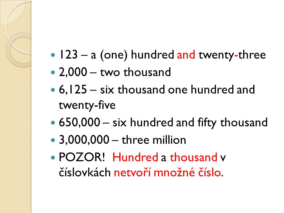 123 – a (one) hundred and twenty-three 2,000 – two thousand 6,125 – six thousand one hundred and twenty-five 650,000 – six hundred and fifty thousand 3,000,000 – three million POZOR.