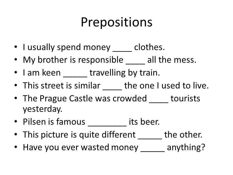 Prepositions I usually spend money ____ clothes. My brother is responsible ____ all the mess.