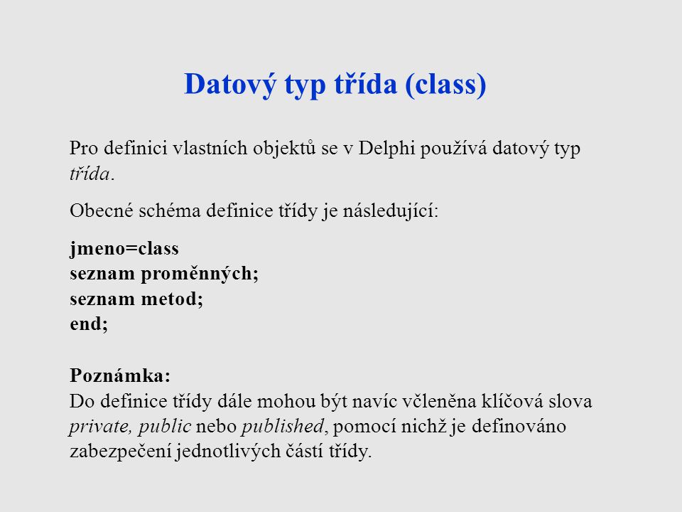 Datový typ třída (class) Pro definici vlastních objektů se v Delphi používá datový typ třída.