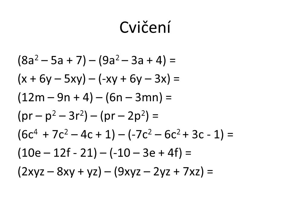 Cvičení (8a 2 – 5a + 7) – (9a 2 – 3a + 4) = (x + 6y – 5xy) – (-xy + 6y – 3x) = (12m – 9n + 4) – (6n – 3mn) = (pr – p 2 – 3r 2 ) – (pr – 2p 2 ) = (6c 4 + 7c 2 – 4c + 1) – (-7c 2 – 6c 2 + 3c - 1) = (10e – 12f - 21) – (-10 – 3e + 4f) = (2xyz – 8xy + yz) – (9xyz – 2yz + 7xz) =