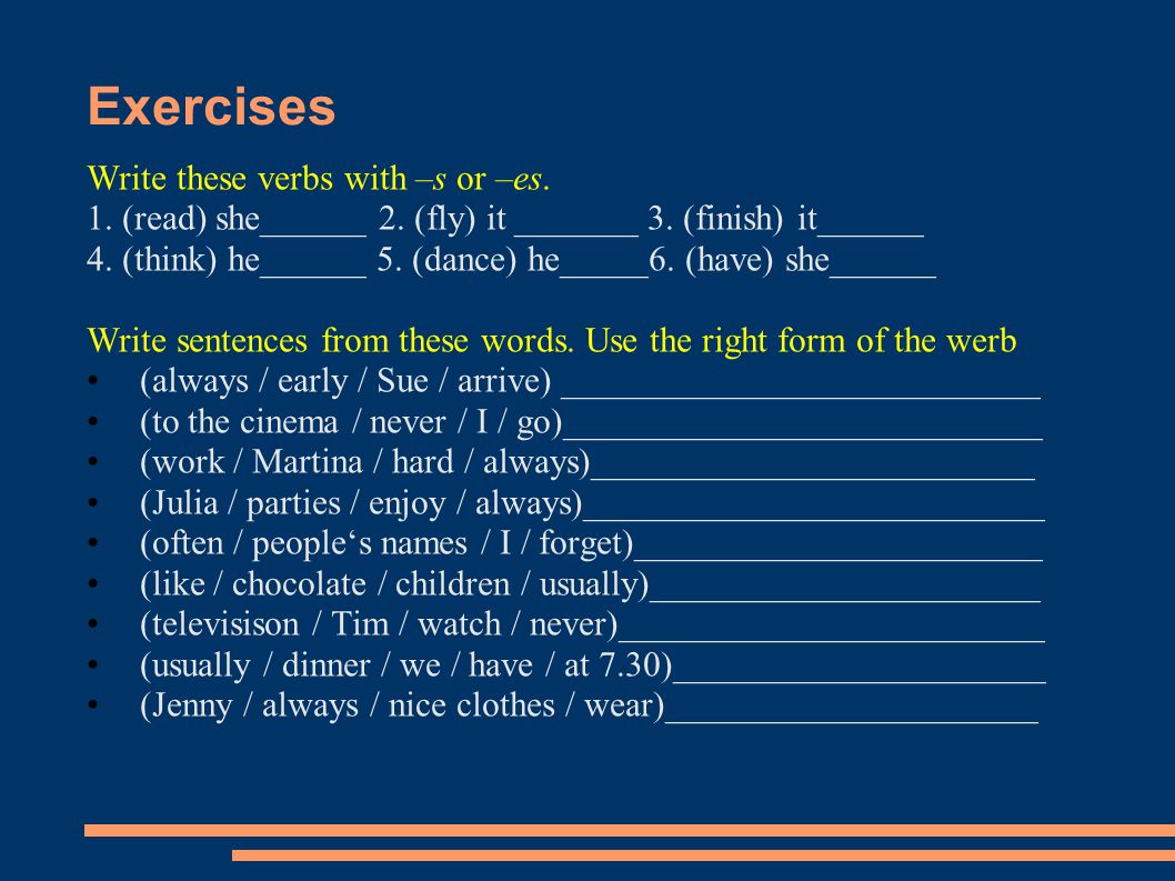 Exercises Write these verbs with –s or –es. 1. (read) she______ 2.