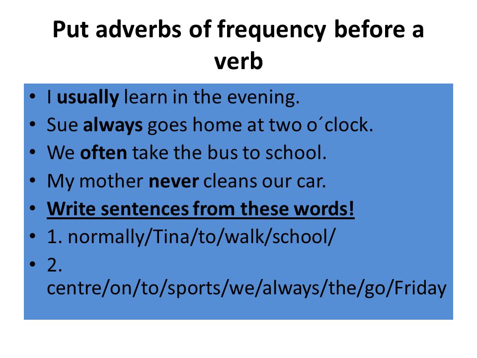 Put adverbs of frequency before a verb I usually learn in the evening.