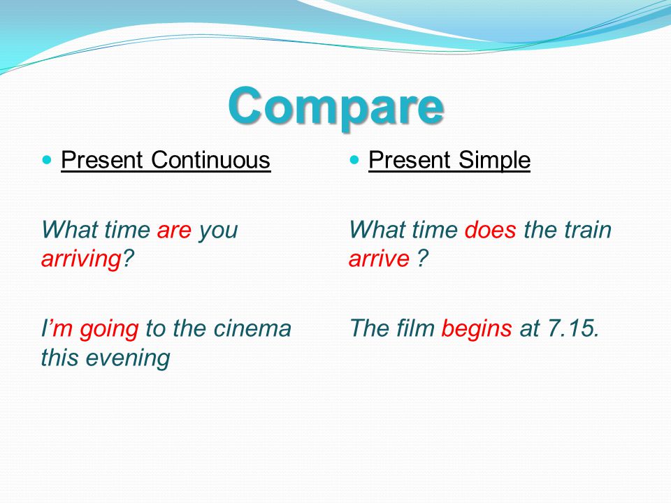Compare Present Continuous What time are you arriving.