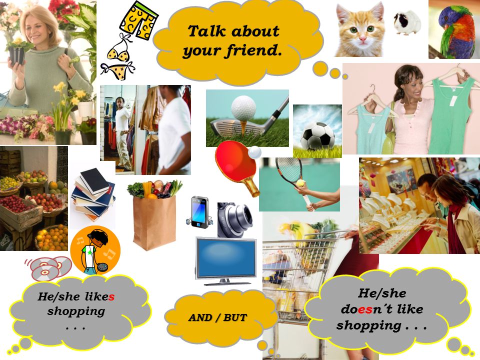 Talk about your friend. He/she likes shopping... He/she doesn´t like shopping... AND / BUT