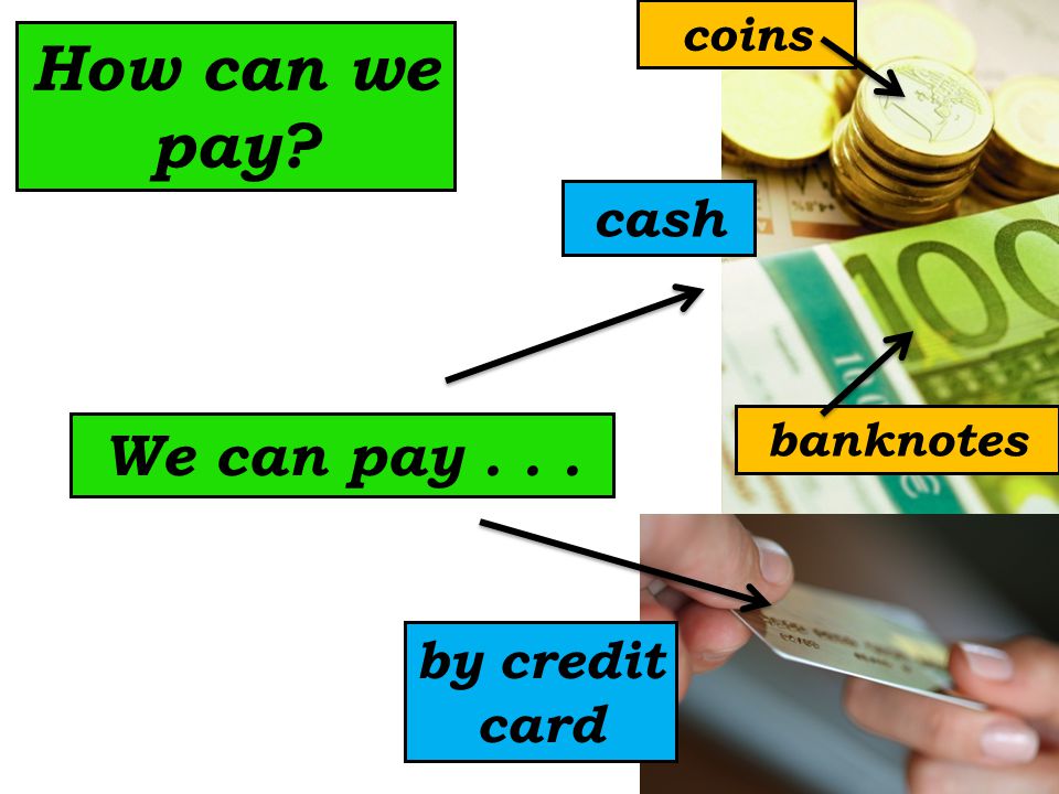 We can pay... How can we pay coins banknotes cash by credit card