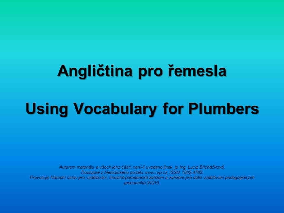 Angličtina pro řemesla Using Vocabulary for Plumbers Autorem materiálu a všech jeho částí, není-li uvedeno jinak, je Ing.