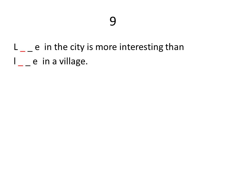 9 L _ _ e in the city is more interesting than l _ _ e in a village.
