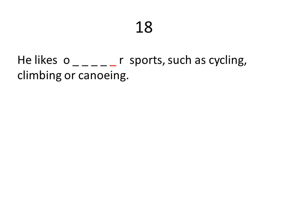 18 He likes o _ _ _ _ _ r sports, such as cycling, climbing or canoeing.