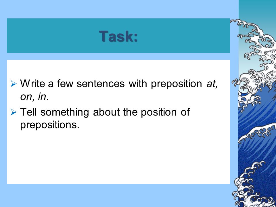 Task:  Write a few sentences with preposition at, on, in.