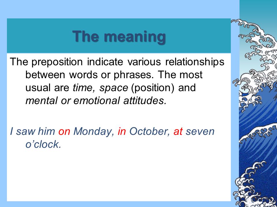 The meaning The preposition indicate various relationships between words or phrases.