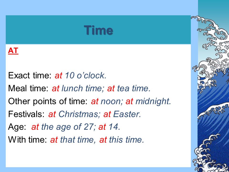 Time AT Exact time: at 10 o’clock. Meal time: at lunch time; at tea time.