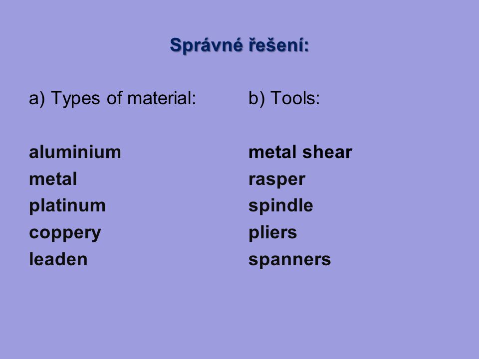 Správné řešení: a) Types of material: aluminium metal platinum coppery leaden b) Tools: metal shear rasper spindle pliers spanners