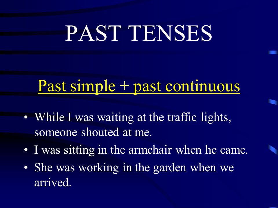 PAST TENSES Past simple + past continuous While I was waiting at the traffic lights, someone shouted at me.