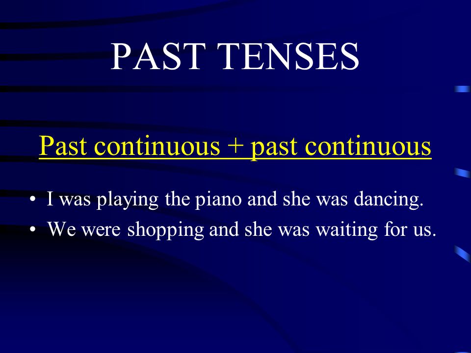 PAST TENSES Past continuous + past continuous I was playing the piano and she was dancing.